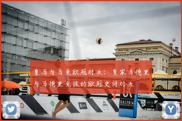 皇马与马竞欧冠对决：皇家马德里与马德里竞技的欧冠史诗对决