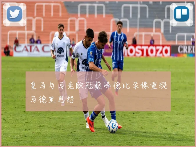 皇马与马竞欧冠巅峰德比录像重现马德里恩怨