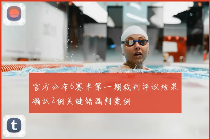 官方公布6赛季第一期裁判评议结果确认2例关键错漏判案例