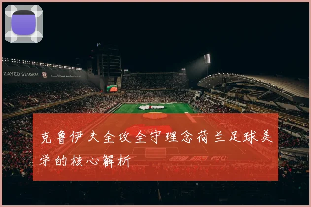克鲁伊夫全攻全守理念荷兰足球美学的核心解析