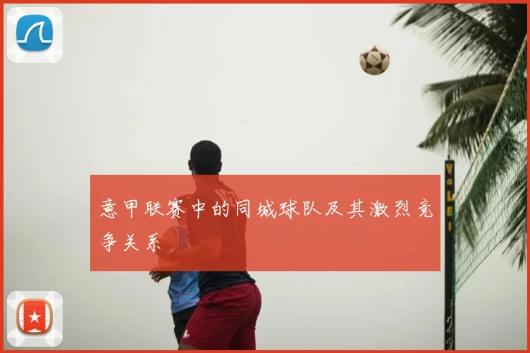 意甲联赛中的同城球队及其激烈竞争关系