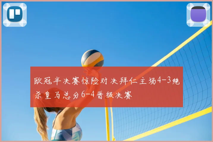 欧冠半决赛惊险对决拜仁主场4-3绝杀皇马总分6-4晋级决赛