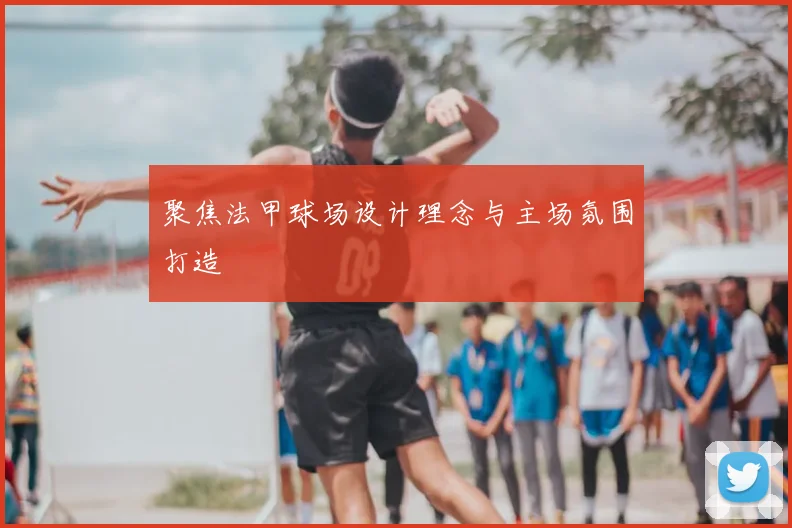 聚焦法甲球场设计理念与主场氛围打造