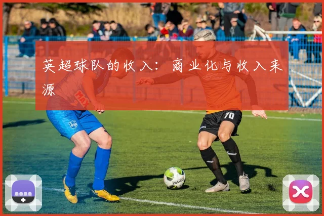 英超球队的收入：商业化与收入来源
